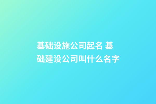 基础设施公司起名 基础建设公司叫什么名字-第1张-公司起名-玄机派